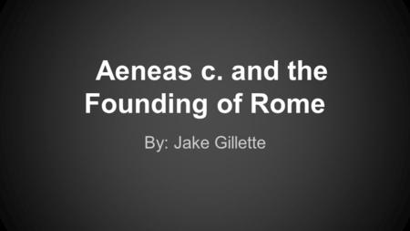 Aeneas c. and the Founding of Rome By: Jake Gillette.