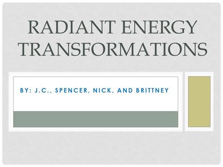 BY: J.C., SPENCER, NICK, AND BRITTNEY RADIANT ENERGY TRANSFORMATIONS.