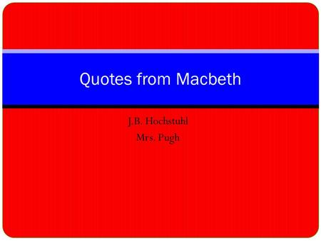 J.B. Hochstuhl Mrs. Pugh Quotes from Macbeth. Whichs’ Prophecy Fair is foul, and foul is fair.