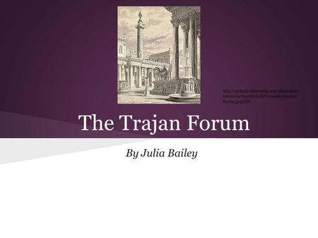 The Trajan Forum By Julia Bailey  ommons/thumb/4/45/ForumRomanum Roma.jpg/250.