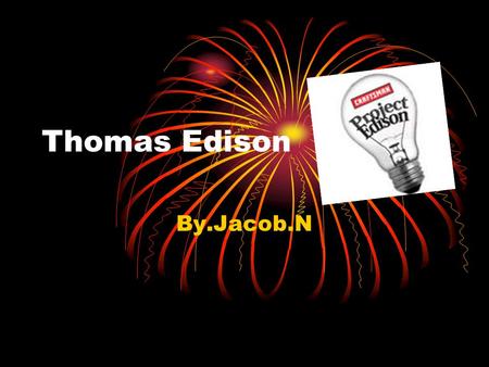 Thomas Edison By.Jacob.N. I never perfected an invention that I did not think about terms of the service it might give others…