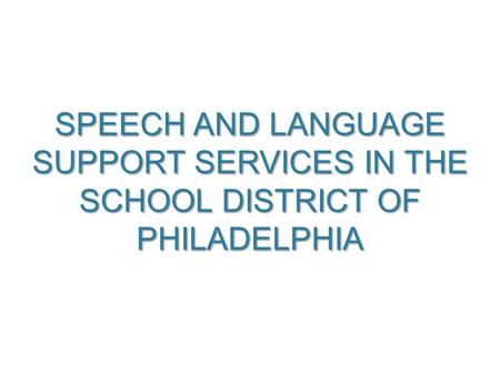 SPEECH AND LANGUAGE SUPPORT SERVICES IN THE SCHOOL DISTRICT OF PHILADELPHIA 1.