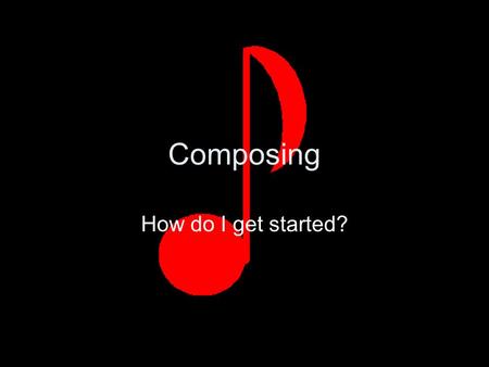 Composing How do I get started?. Step 1 Select your form AB two contrasting sections ABA three sections, the first and third sections are the same, the.