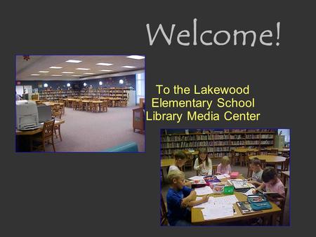 Welcome! To the Lakewood Elementary School Library Media Center.