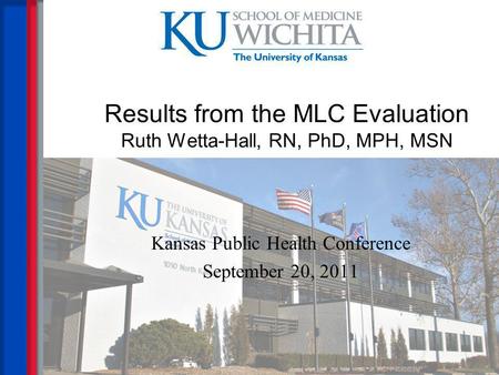 Results from the MLC Evaluation Ruth Wetta-Hall, RN, PhD, MPH, MSN Kansas Public Health Conference September 20, 2011.
