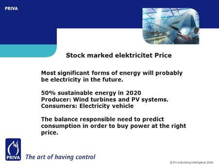© Priva Building Intelligence 2006 Stock marked elektricitet Price Most significant forms of energy will probably be electricity in the future. 50% sustainable.