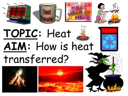 TOPIC: Heat AIM: How is heat transferred?