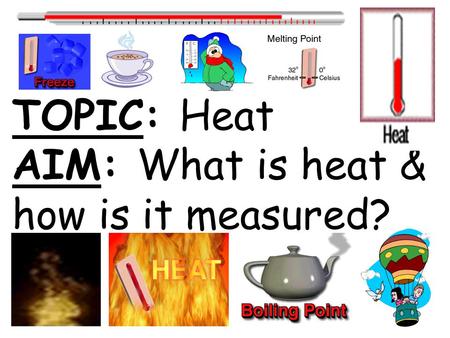 TOPIC: Heat AIM: What is heat & how is it measured?
