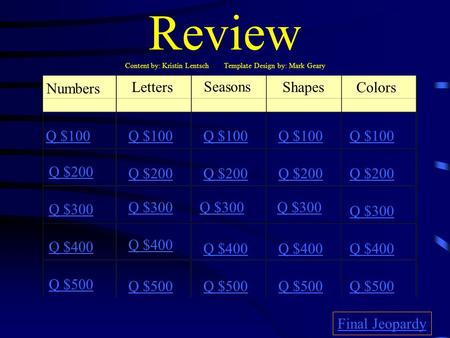 Review Content by: Kristin Lentsch Template Design by: Mark Geary Numbers Letters Seasons Shapes Colors Q $100 Q $200 Q $300 Q $400 Q $500 Q $100 Q $200.