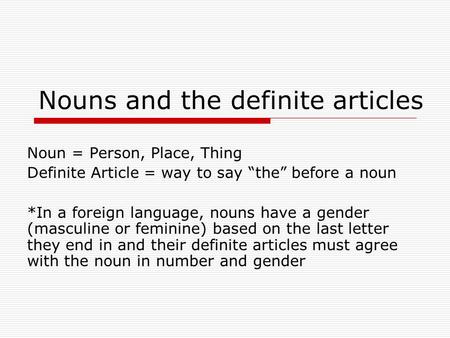 Nouns and the definite articles Noun = Person, Place, Thing Definite Article = way to say “the” before a noun *In a foreign language, nouns have a gender.