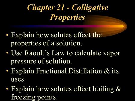 Chapter 21 - Colligative Properties Explain how solutes effect the properties of a solution. Use Raoult’s Law to calculate vapor pressure of solution.