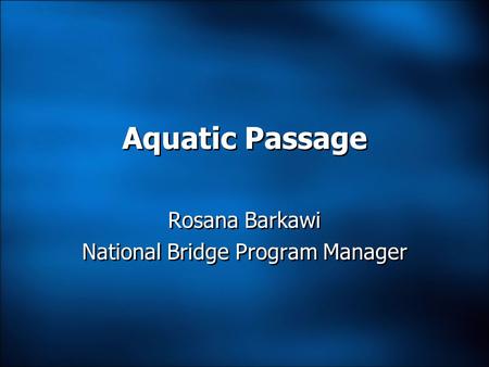 Aquatic Passage Rosana Barkawi National Bridge Program Manager Rosana Barkawi National Bridge Program Manager.