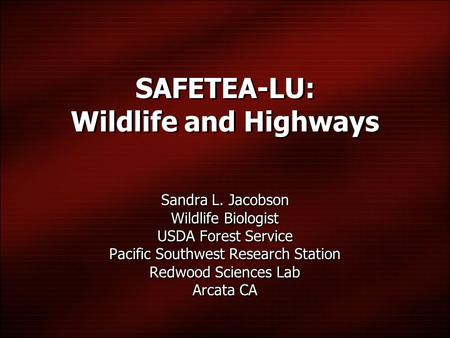 SAFETEA-LU: Wildlife and Highways Sandra L. Jacobson Wildlife Biologist USDA Forest Service Pacific Southwest Research Station Redwood Sciences Lab Arcata.