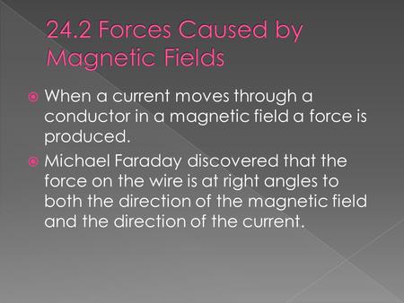  When a current moves through a conductor in a magnetic field a force is produced.  Michael Faraday discovered that the force on the wire is at right.
