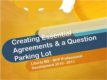 Creating Essential Agreements & a Question Parking Lot Liberty MS – MYP Professional Development 2010 - 2011.