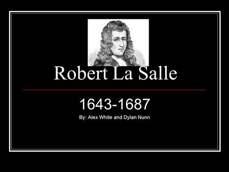 Robert La Salle 1643-1687 By: Alex White and Dylan Nunn.