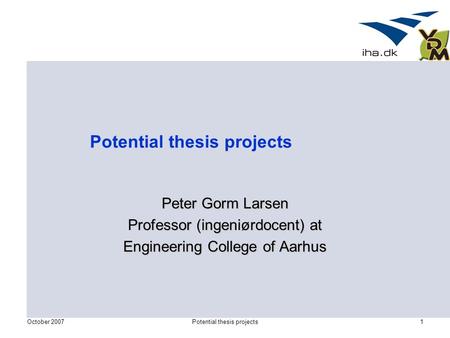 October 2007Potential thesis projects1 Peter Gorm Larsen Professor (ingeniørdocent) at Engineering College of Aarhus.