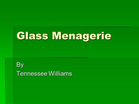Glass Menagerie By Tennessee Williams. About the Author  Born Thomas Williams in Mississippi  Nickname given to him in college because of his Southern.