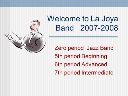 Welcome to La Joya Band 2007-2008 Zero period Jazz Band 5th period Beginning 6th period Advanced 7th period Intermediate.