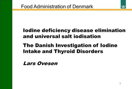 1 Food Administration of Denmark Iodine deficiency disease elimination and universal salt iodisation The Danish Investigation of Iodine Intake and Thyroid.