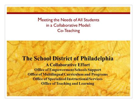 M eeting the Needs of All Students in a Collaborative Model: Co-Teaching The School District of Philadelphia A Collaborative Effort Office of Empowerment.