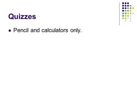 Quizzes Pencil and calculators only..