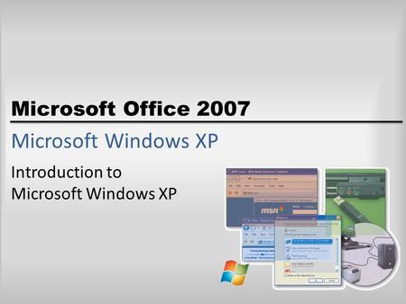 Microsoft Office 2007 Microsoft Windows XP Introduction to Microsoft Windows XP.
