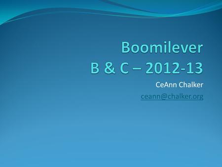 CeAnn Chalker ceann@chalker.org Boomilever B & C – 2012-13 CeAnn Chalker ceann@chalker.org.