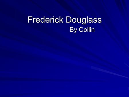 Frederick Douglass By Collin. My soul was set all on fire.