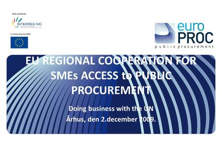 EU REGIONAL COOPERATION FOR SMEs ACCESS to PUBLIC PROCUREMENT Doing business with the UN Århus, den 2.december 2009.