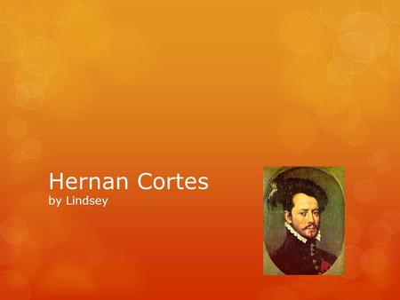 Hernan Cortes by Lindsey Hernan Cortes’s home was Cuba. This nobleman decided to sail to Mexico in search of wealth and the idea that he was going to.