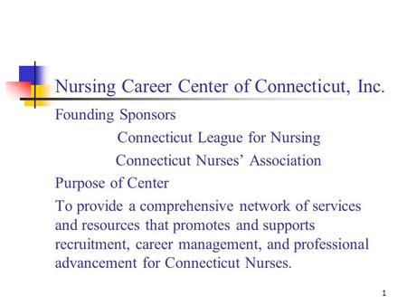 1 Nursing Career Center of Connecticut, Inc. Founding Sponsors Connecticut League for Nursing Connecticut Nurses’ Association Purpose of Center To provide.