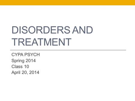 DISORDERS AND TREATMENT CYPA PSYCH Spring 2014 Class 10 April 20, 2014.