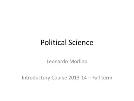 Political Science Leonardo Morlino Introductory Course 2013-14 – Fall term.