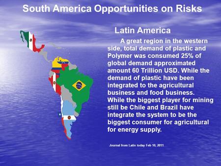 South America Opportunities on Risks Latin America A great region in the western side, total demand of plastic and Polymer was consumed 25% of global demand.
