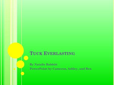 T UCK E VERLASTING By Natalie Babbitt PowerPoint by Cameron, Ashley, and Ben.