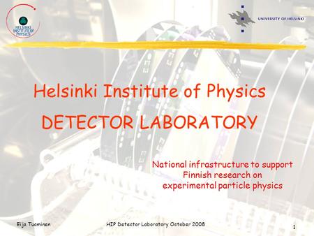Eija TuominenHIP Detector Laboratory October 2008 1 Helsinki Institute of Physics DETECTOR LABORATORY National infrastructure to support Finnish research.