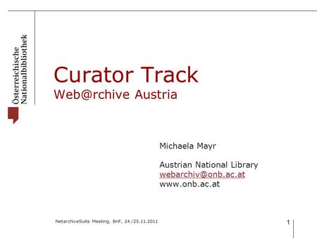 NetarchiveSuite Meeting, BnF, 24./25.11.2011 1 Curator Track Austria Michaela Mayr Austrian National Library