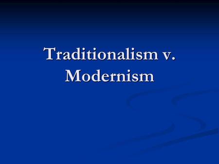 Traditionalism v. Modernism. Traditionalism v. Modernism basic belief that the society was better the way it was in the past. Belief that things were.
