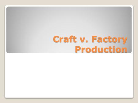 Craft v. Factory Production. Discuss these questions with your group and answer them in your notes ◦Explain a cottage industry. Explain a factory during.