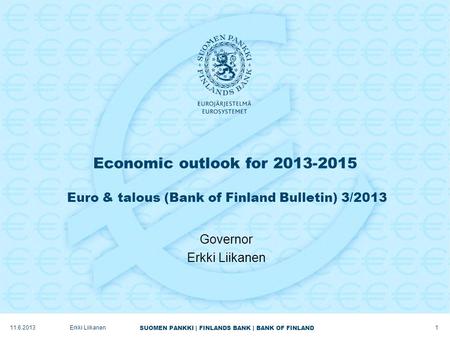SUOMEN PANKKI | FINLANDS BANK | BANK OF FINLAND Economic outlook for 2013-2015 Euro & talous (Bank of Finland Bulletin) 3/2013 Governor Erkki Liikanen.