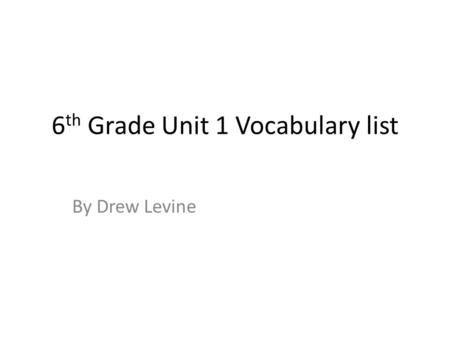 6 th Grade Unit 1 Vocabulary list By Drew Levine.