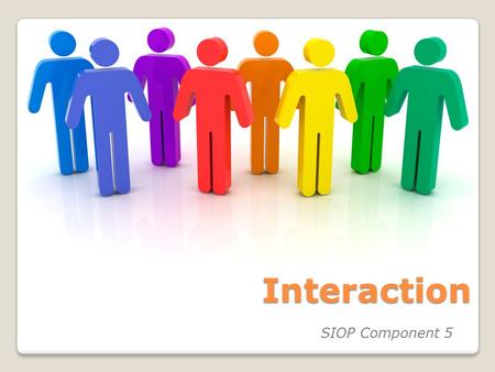 Interaction SIOP Component 5. Today’s Goals / Objectives Content Objectives: Know four features of SIOP component, Interaction: ◦F16 - Frequent opportunities.