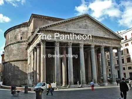 The Pantheon By: Brendan Wang The Pantheon by: Brendan Wang.