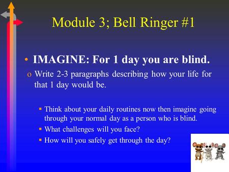 Module 3; Bell Ringer #1 IMAGINE: For 1 day you are blind. oWrite 2-3 paragraphs describing how your life for that 1 day would be.  Think about your daily.