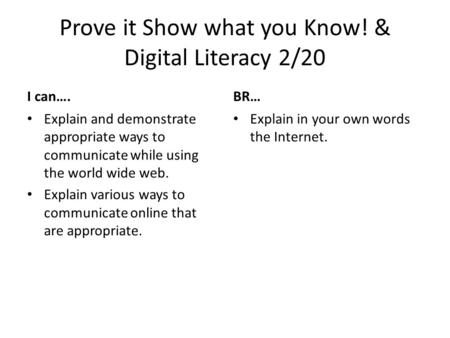 Prove it Show what you Know! & Digital Literacy 2/20 I can…. Explain and demonstrate appropriate ways to communicate while using the world wide web. Explain.