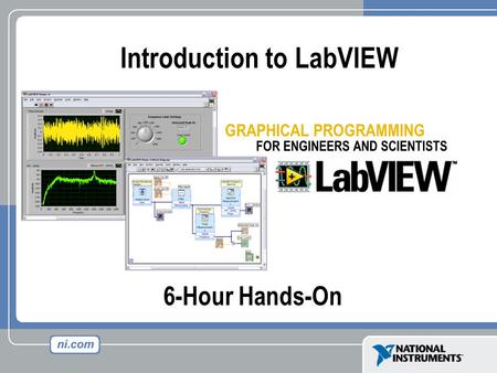 6-Hour Hands-On Introduction to LabVIEW. Course Goals Become comfortable with the LabVIEW environment and data flow execution Ability to use LabVIEW to.
