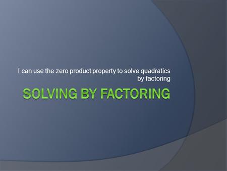 I can use the zero product property to solve quadratics by factoring