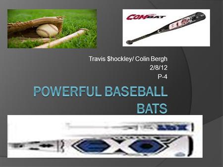 Travis $hockley/ Colin Bergh 2/8/12 P-4. Problem Many baseball bat companies are becoming outrageous with the new technologies in their bats. The technologies.