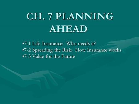 CH. 7 PLANNING AHEAD CH. 7 PLANNING AHEAD 7-1 Life Insurance: Who needs it?7-1 Life Insurance: Who needs it? 7-2 Spreading the Risk: How Insurance works7-2.